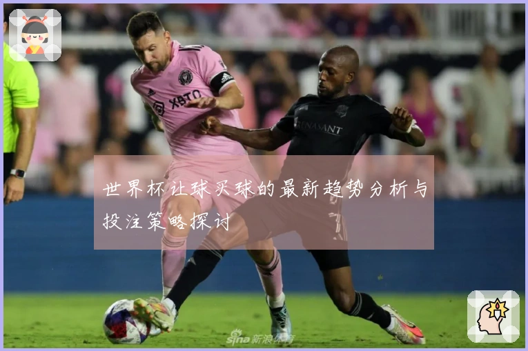世界杯让球买球的最新趋势分析与投注策略探讨