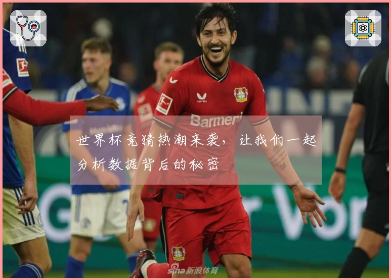 世界杯竞猜热潮来袭，让我们一起分析数据背后的秘密