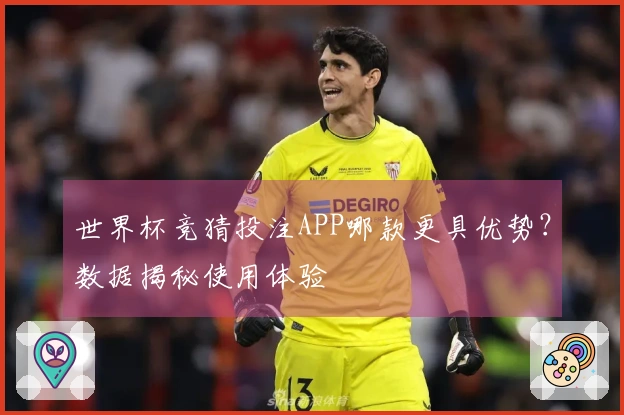 世界杯竞猜投注APP哪款更具优势？数据揭秘使用体验