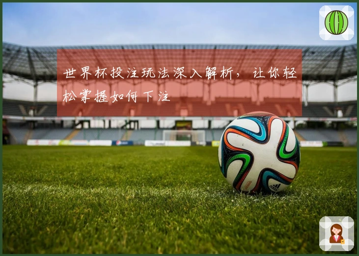 世界杯投注玩法深入解析，让你轻松掌握如何下注