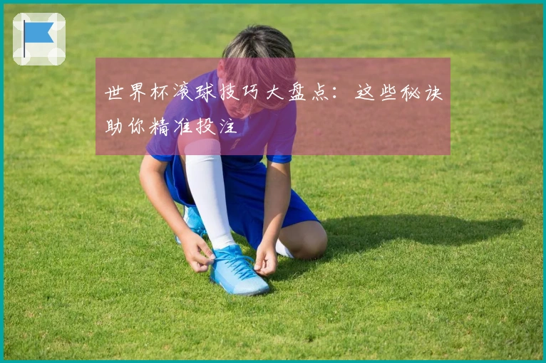 世界杯滚球技巧大盘点：这些秘诀助你精准投注