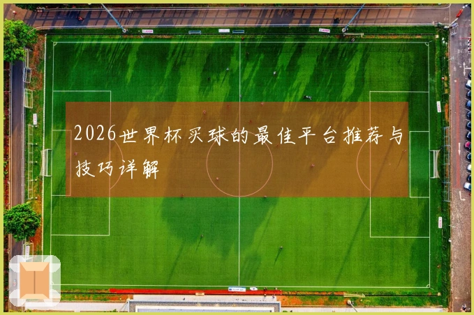 2026世界杯买球的最佳平台推荐与技巧详解