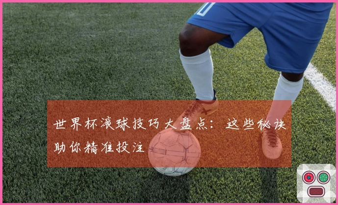 世界杯滚球技巧大盘点：这些秘诀助你精准投注