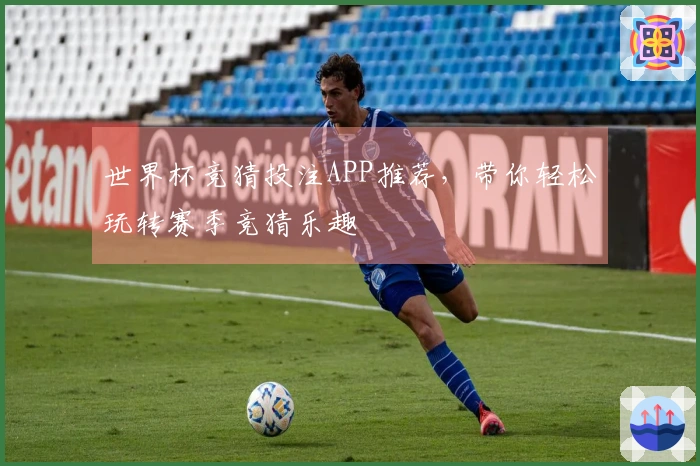 世界杯竞猜投注APP推荐，带你轻松玩转赛季竞猜乐趣
