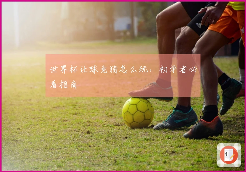 世界杯让球竞猜怎么玩，初学者必看指南