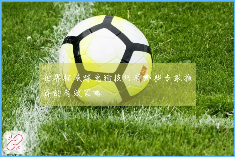 世界杯滚球竞猜技巧有哪些专家推荐的有效策略